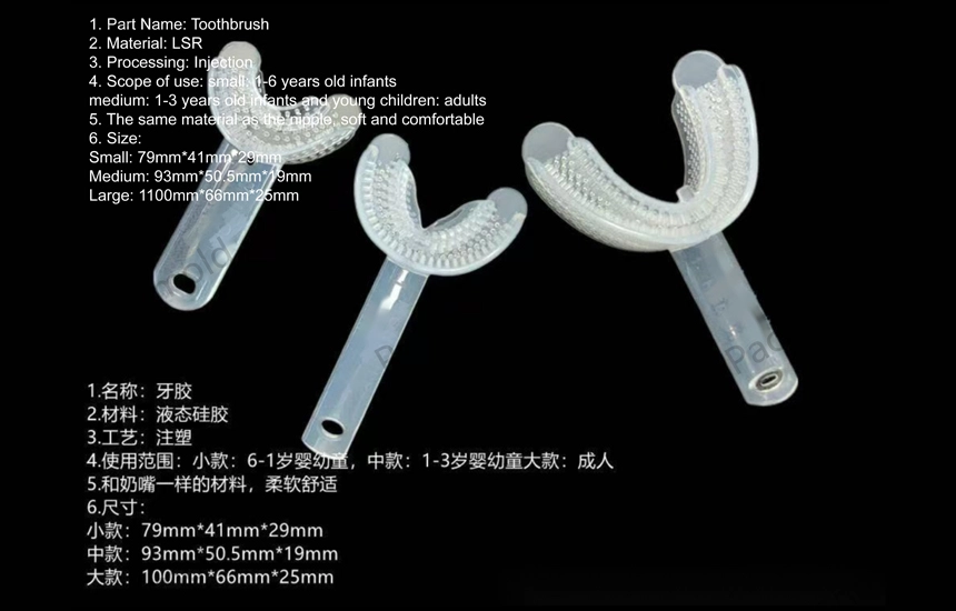 1. Part Name: Toothbrush
2. Material: LSR
3. Processing: Injection
4. Scope of use: small: 1-6 years old infants
medium: 1-3 years old infants and young children: adults
5. The same material as the nipple, soft and comfortable
6. Size:
Small: 79mm*41mm*29mm
Medium: 93mm*50.5mm*19mm
Large: 1100mm*66mm*25mm
